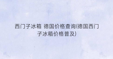 西门子冰箱 德国价格查询(德国西门子冰箱价格普及)